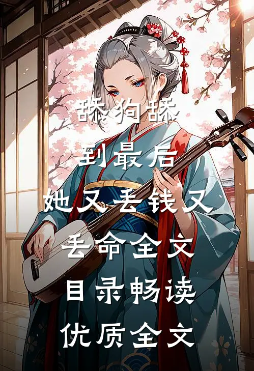 舔狗舔到最后，她又丢钱又丢命全文目录畅读优质全文