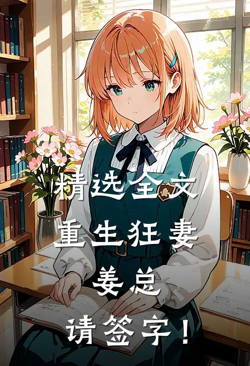 精选全文重生狂妻：姜总，请签字！