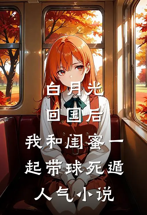 白月光回国后，我和闺蜜一起带球死遁人气小说