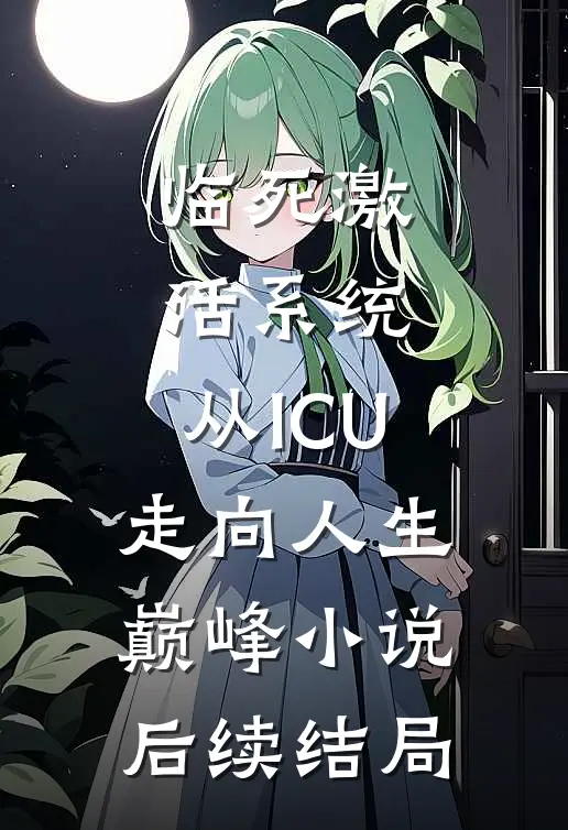 临死激活系统，从ICU走向人生巅峰小说后续结局