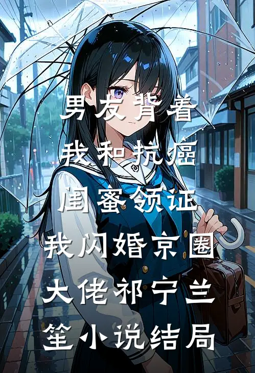 男友背着我和抗癌闺蜜领证，我闪婚京圈大佬祁宁兰笙小说结局