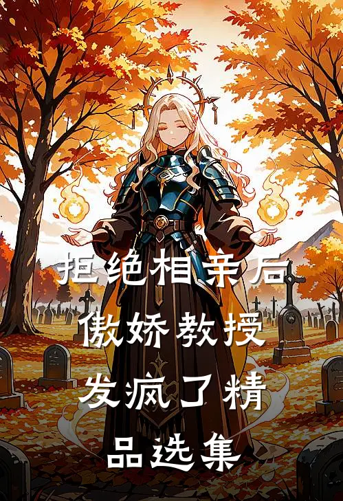 拒绝相亲后，傲娇教授发疯了精品选集