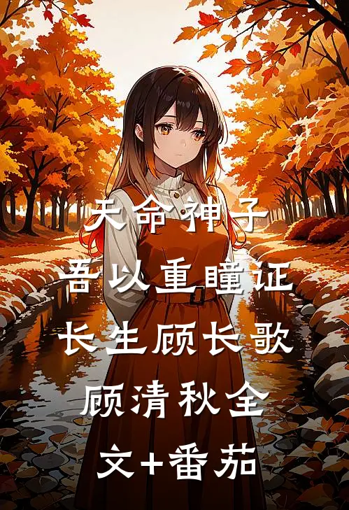 天命神子，吾以重瞳证长生顾长歌顾清秋全文+番茄