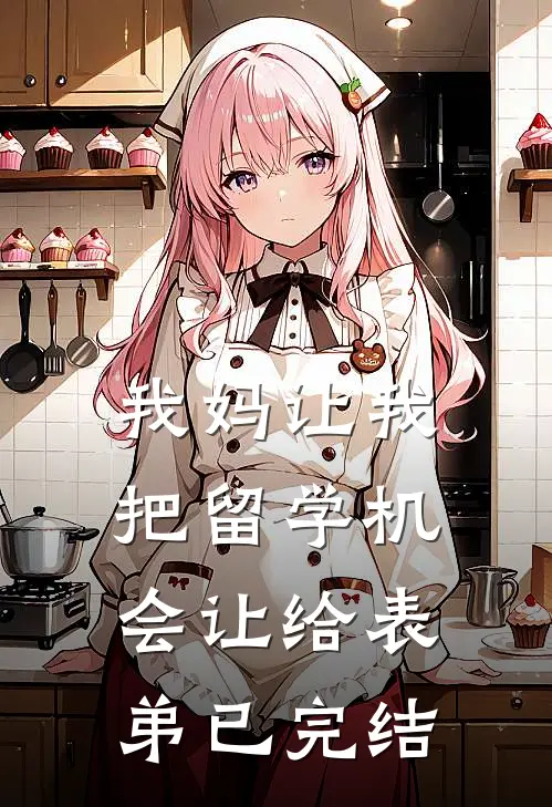 我妈让我把留学机会让给表弟已完结