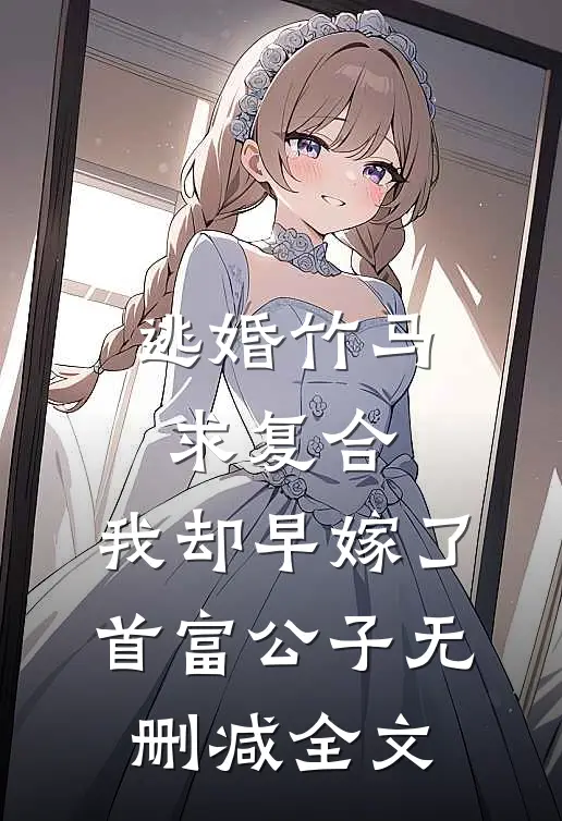 逃婚竹马求复合，我却早嫁了首富公子无删减全文
