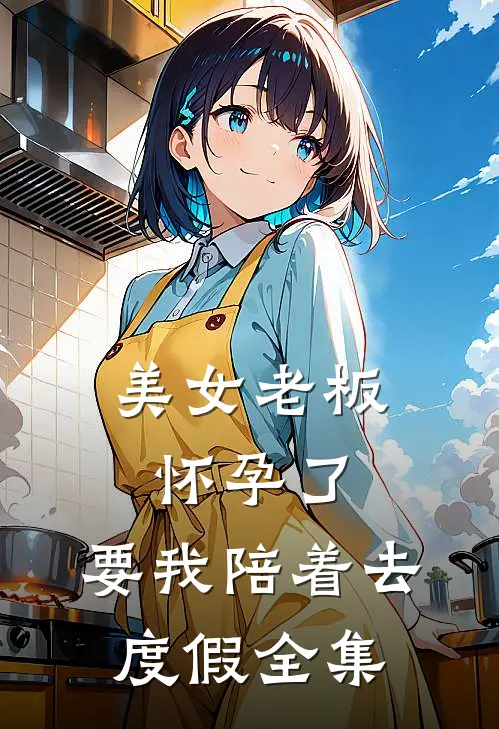 美女老板怀孕了，要我陪着去度假 全集