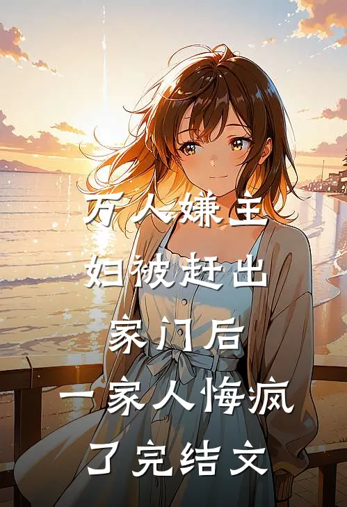 万人嫌主妇被赶出家门后，一家人悔疯了完结文