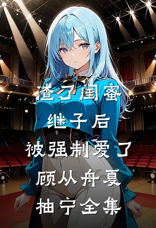 渣了闺蜜继子后，被强制爱了顾从舟夏柚宁全集