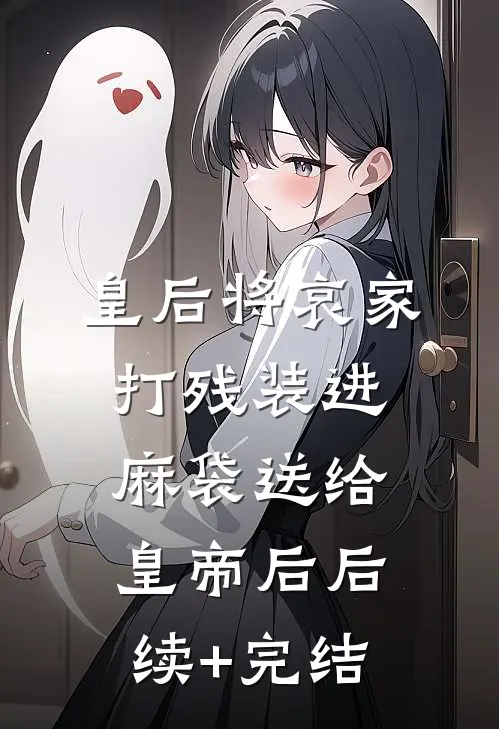 皇后将哀家打残装进麻袋送给皇帝后后续+完结