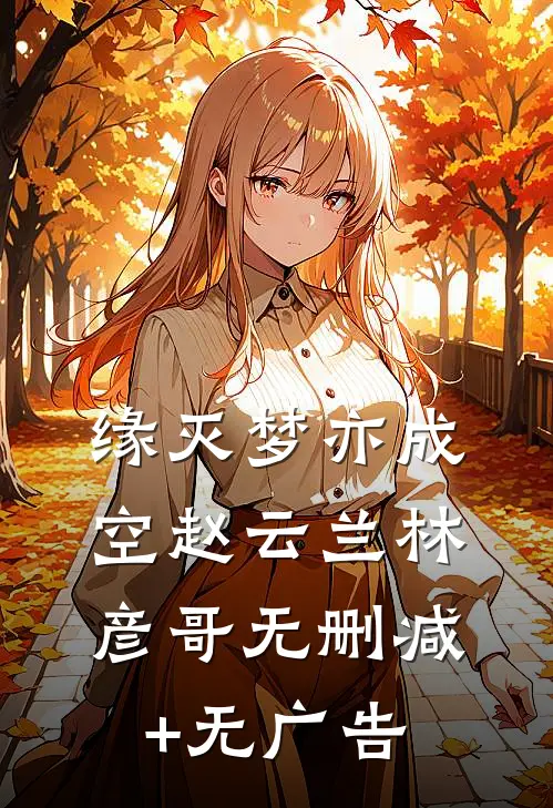缘灭梦亦成空赵云兰林彦哥无删减+无广告