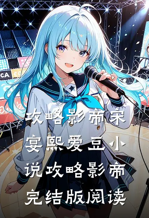 攻略影帝宋宴熙爱豆小说_攻略影帝完结版阅读