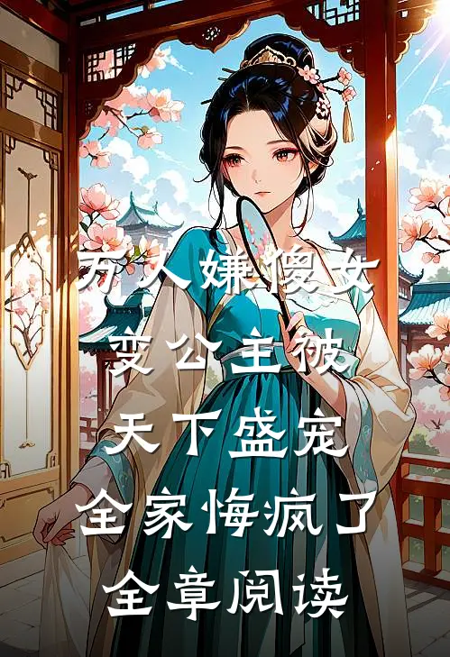 万人嫌傻女变公主被天下盛宠，全家悔疯了全章阅读