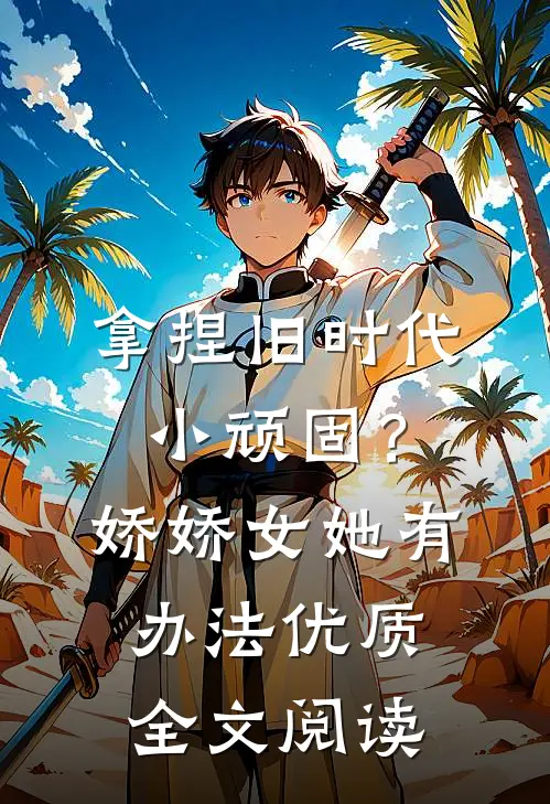 拿捏旧时代小顽固？娇娇女她有办法优质全文阅读
