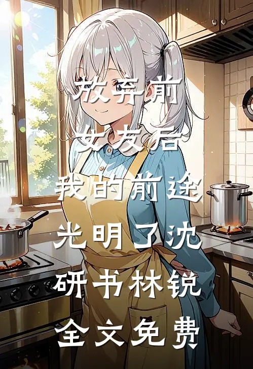 放弃前女友后，我的前途光明了沈研书林锐全文免费