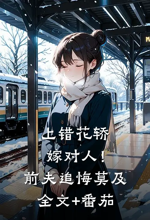 上错花轿嫁对人！前夫追悔莫及全文+番茄