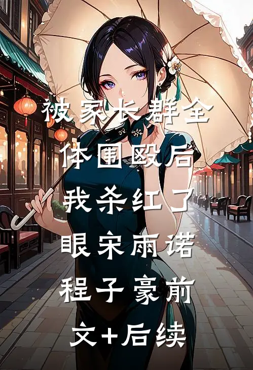 被家长群全体围殴后，我杀红了眼宋雨诺程子豪前文+后续