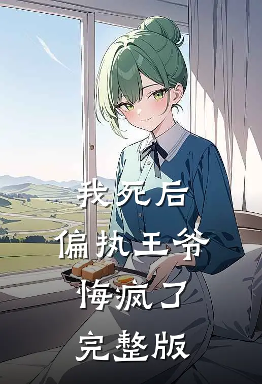 我死后，偏执王爷悔疯了完整版