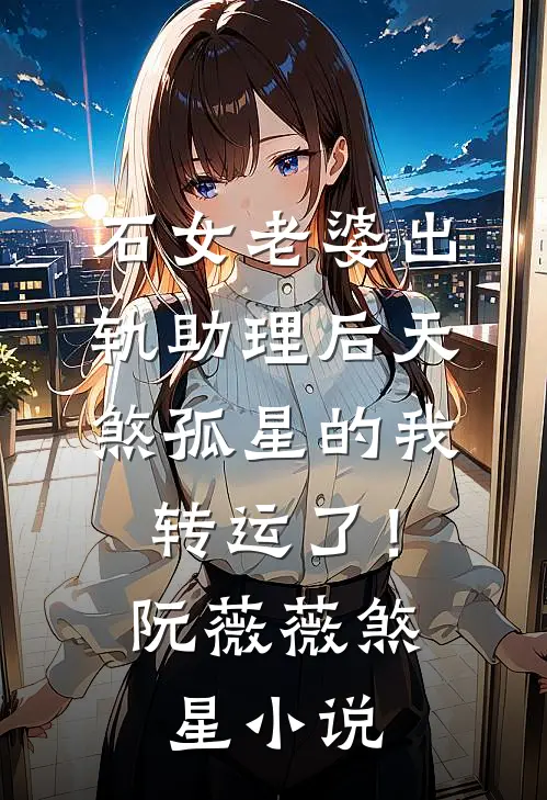 石女老婆出轨助理后天煞孤星的我转运了！阮薇薇煞星小说