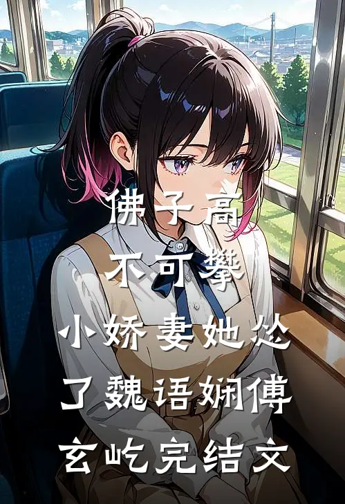 佛子高不可攀，小娇妻她怂了魏语娴傅玄屹完结文