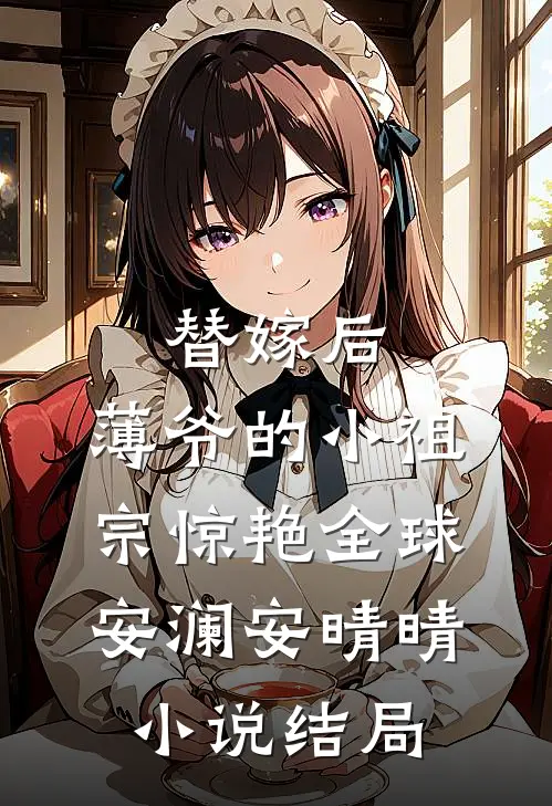 替嫁后，薄爷的小祖宗惊艳全球安澜安晴晴小说结局