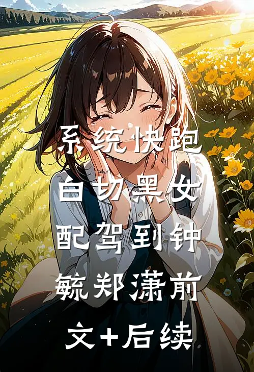 系统快跑，白切黑女配驾到钟毓郑潇前文+后续