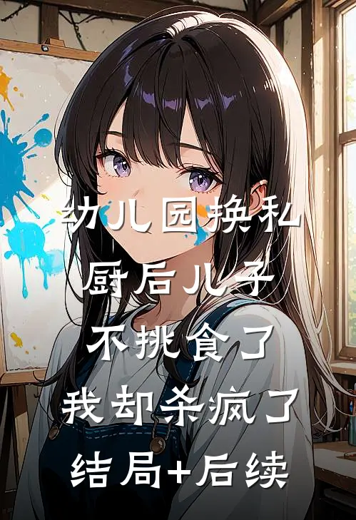 幼儿园换私厨后儿子不挑食了，我却杀疯了结局+后续