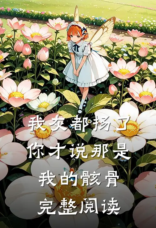 我灰都扬了，你才说那是我的骸骨完整阅读