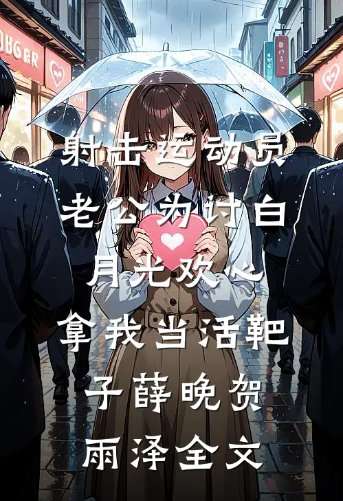 射击运动员老公为讨白月光欢心，拿我当活靶子薛晚贺雨泽全文