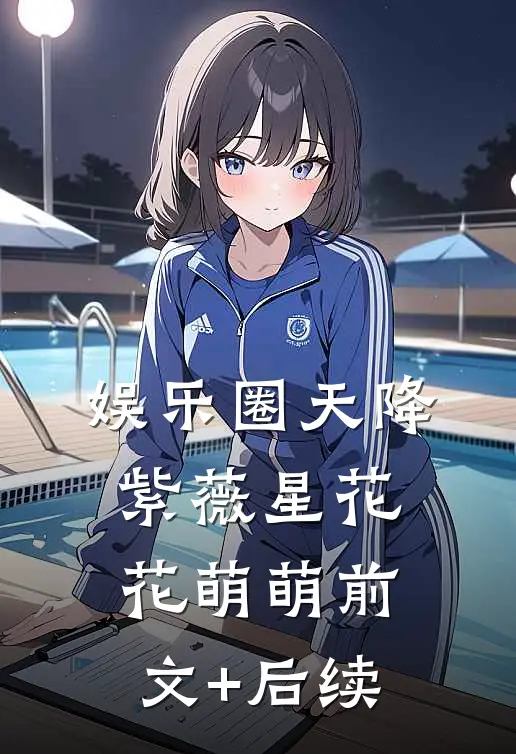 娱乐圈天降紫薇星花花萌萌前文+后续