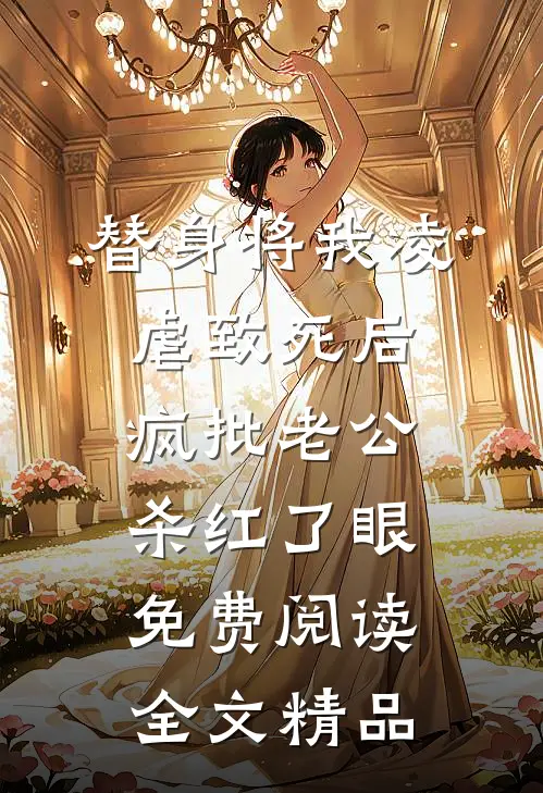 替身将我凌虐致死后，疯批老公杀红了眼免费阅读全文精品