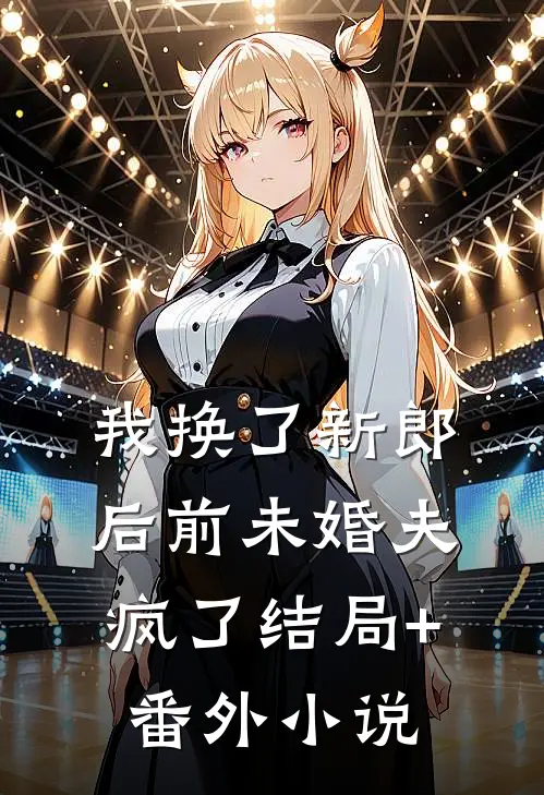 我换了新郎后前未婚夫疯了结局+番外小说