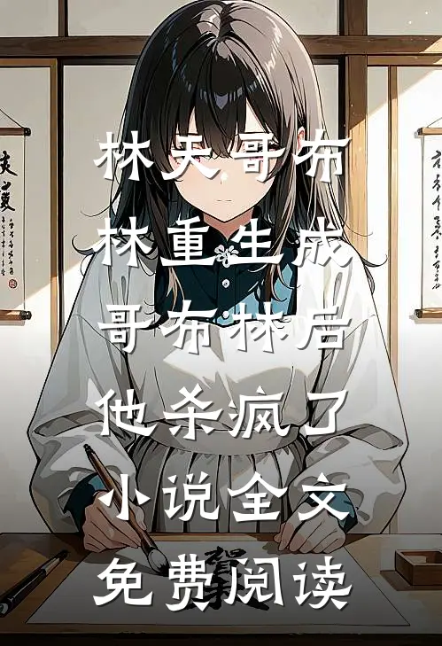 林天哥布林重生成哥布林后，他杀疯了小说全文免费阅读