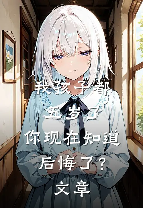 我孩子都五岁了，你现在知道后悔了？文章