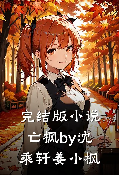 完结版小说亡枫by沈乘轩姜小枫