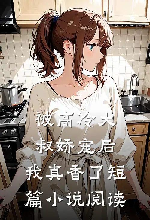 被高冷大叔娇宠后,我真香了短篇阅读