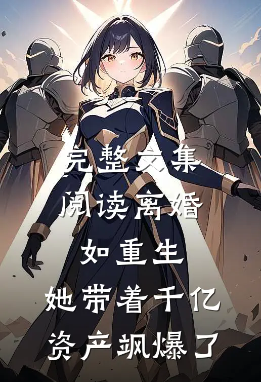 完整文集阅读离婚如重生，她带着千亿资产飒爆了