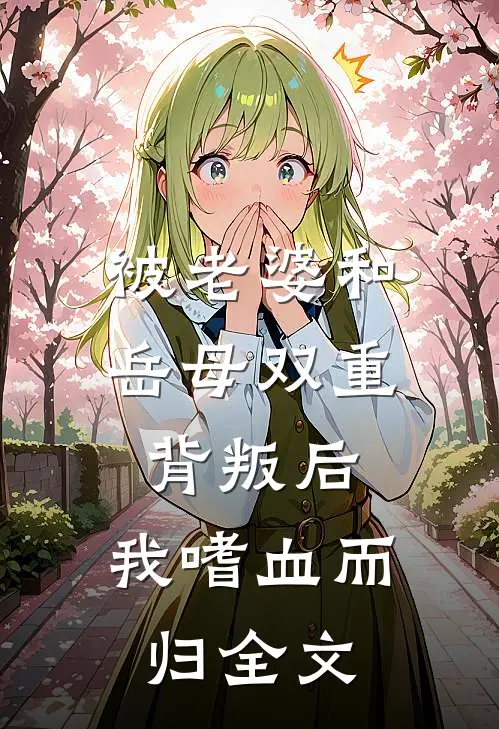 被老婆和岳母双重背叛后,我嗜血而归全文