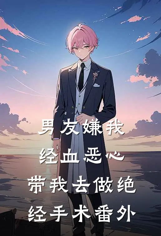 男友嫌我经血恶心，带我去做绝经手术番外