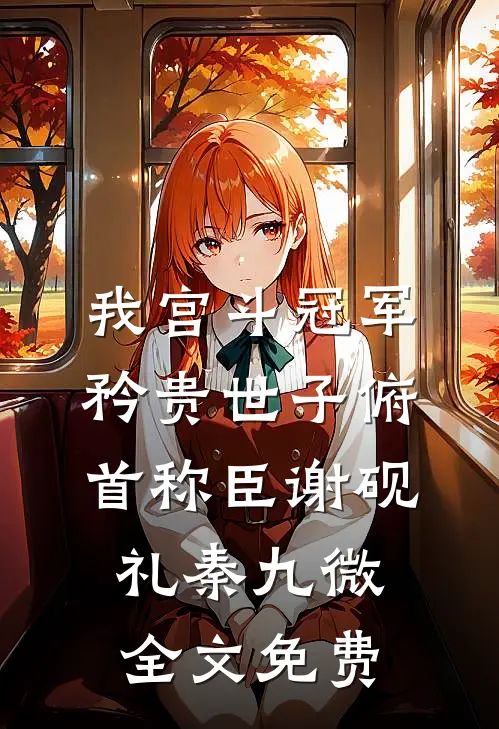 我宫斗冠军，矜贵世子俯首称臣谢砚礼秦九微全文免费
