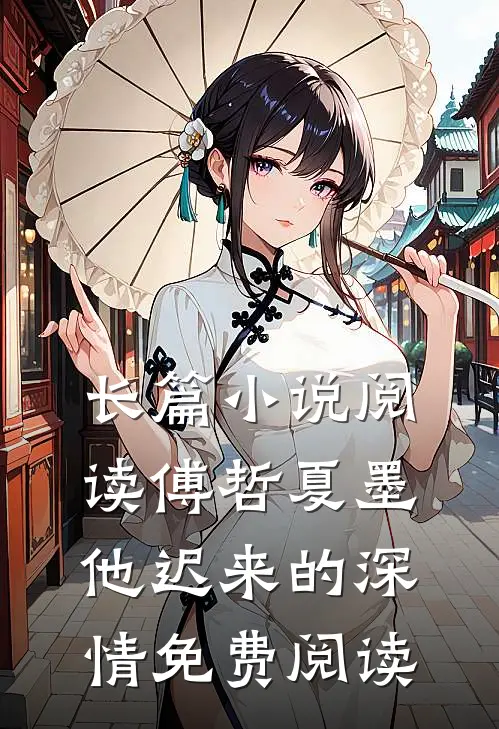 长篇小说阅读傅哲夏墨他迟来的深情免费阅读