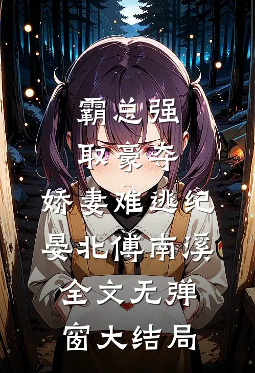霸总强取豪夺：娇妻难逃（纪晏北傅南溪）全文无弹窗大结局