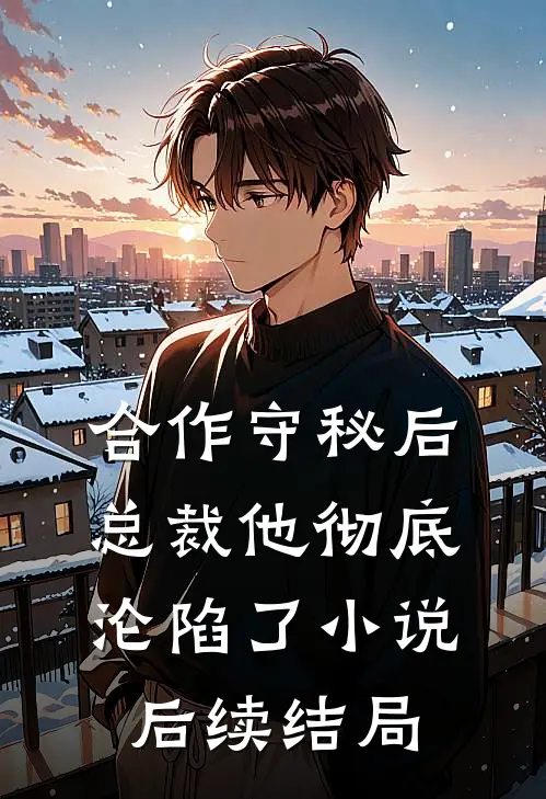 合作守秘后，总裁他彻底沦陷了小说后续结局