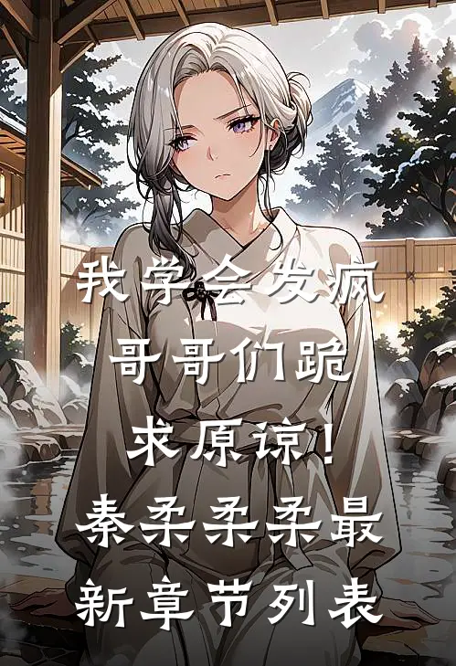 我学会发疯，哥哥们跪求原谅！秦柔柔柔最新章节列表