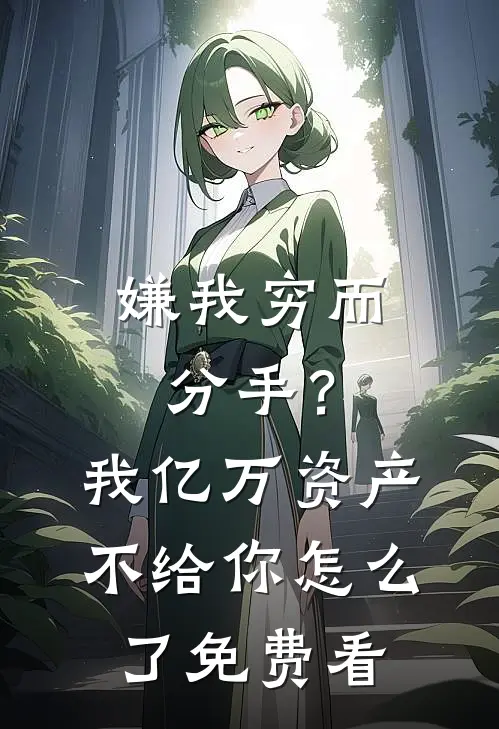 嫌我穷而分手？我亿万资产不给你怎么了免费看