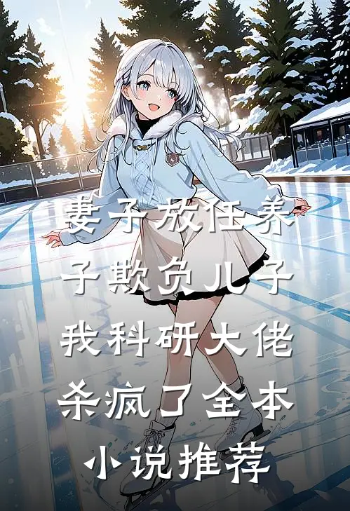 妻子放任养子欺负儿子，我科研大佬杀疯了全本小说推荐