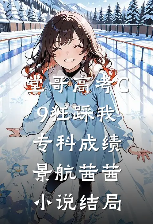 堂哥高考C9狂踩我专科成绩景航茜茜小说结局
