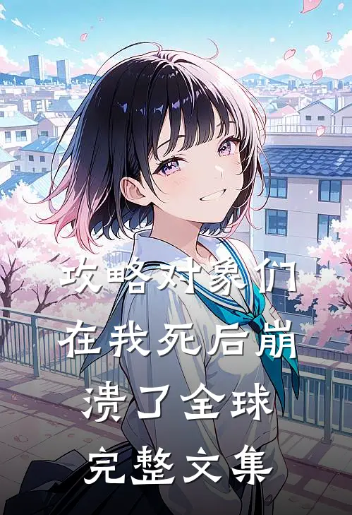 攻略对象们在我死后崩溃了全球完整文集