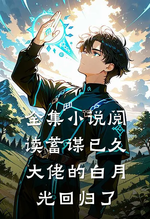 全集小说阅读蓄谋已久，大佬的白月光回归了