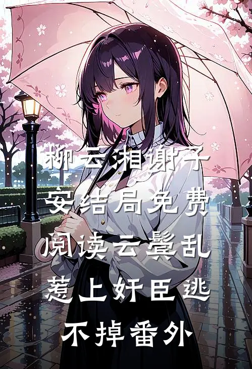 柳云湘谢子安结局免费阅读云鬓乱:惹上奸臣逃不掉番外