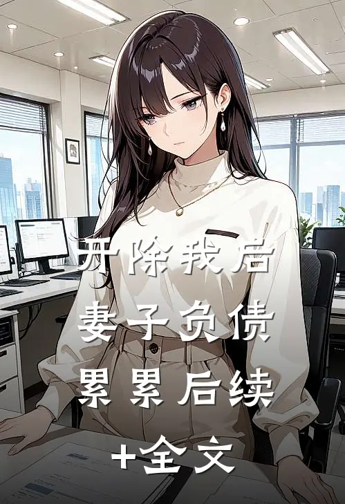 开除我后，妻子负债累累后续+全文